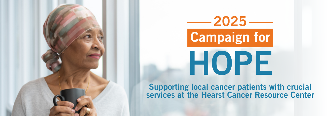 Image of a mature female cancer patient in a head wrap standing in front of a window. Copy reads "2025 Campaign for Hope. Supporting local cancer patients with crucial services at the Hearst Cancer Resource Center"