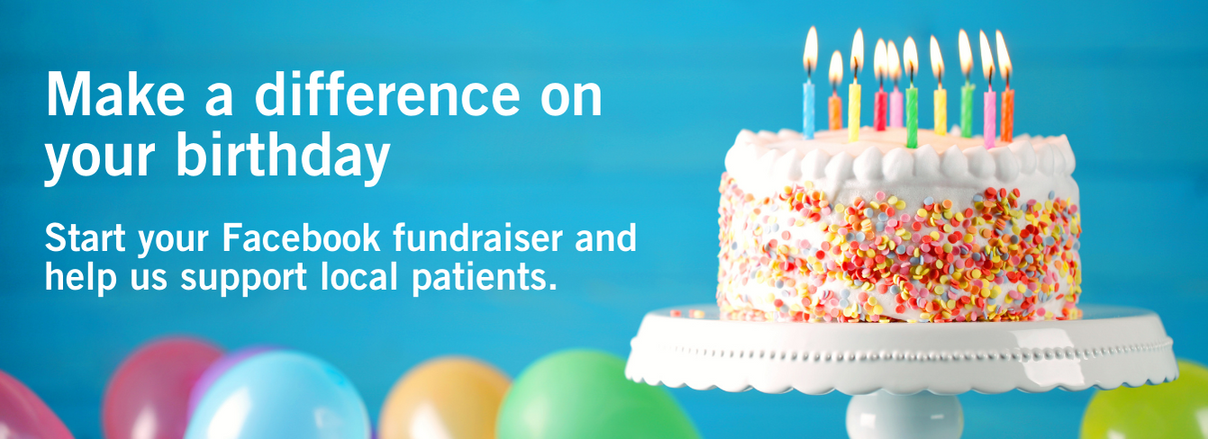 Image of a colorful birthday cake with candle and balloons in the background. Copy reads "Make a difference on your birthday. Start your Facebook fundriaser and help us support local patients."