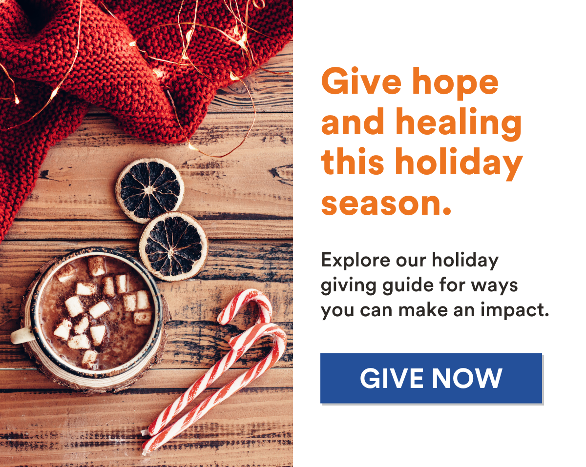 Holiday image a cup of hot chocolate and candy canes. Copy reads "Give hope and healing this holiday season. Explore our holiday giving guide for ways you can make an impact. Give now. 